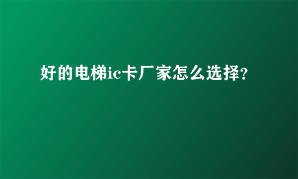 好的电梯ic卡厂家怎么选择？