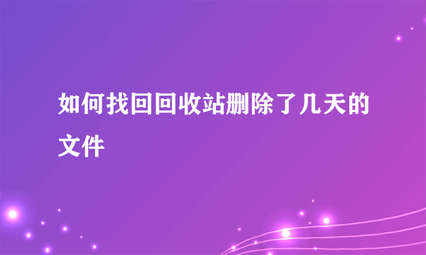 如何找回回收站删除了几天的文件