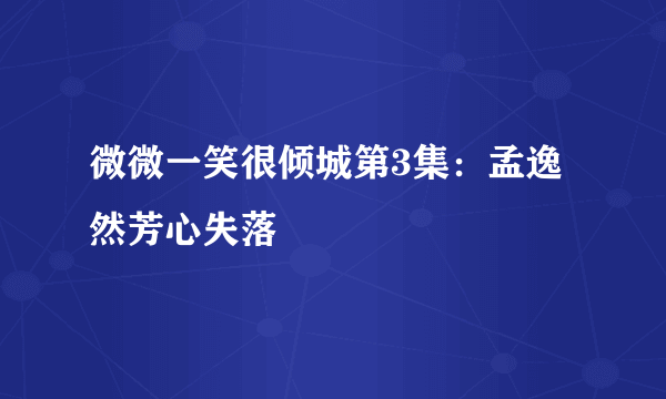 微微一笑很倾城第3集：孟逸然芳心失落