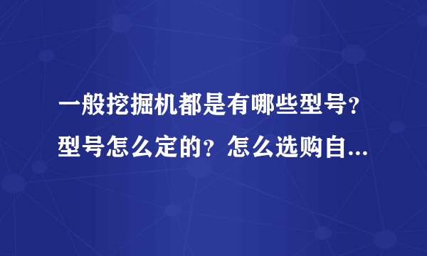 一般挖掘机都是有哪些型号？型号怎么定的？怎么选购自己用的？