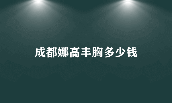 成都娜高丰胸多少钱