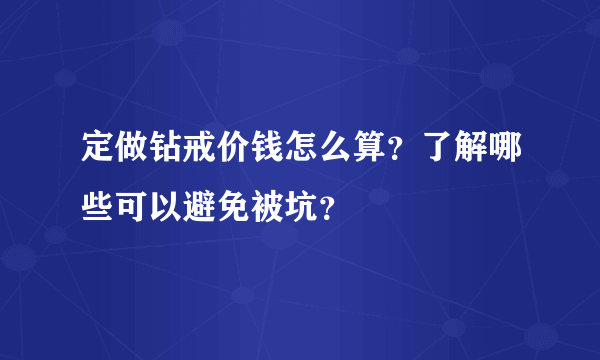 定做钻戒价钱怎么算？了解哪些可以避免被坑？