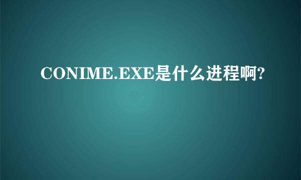 CONIME.EXE是什么进程啊?