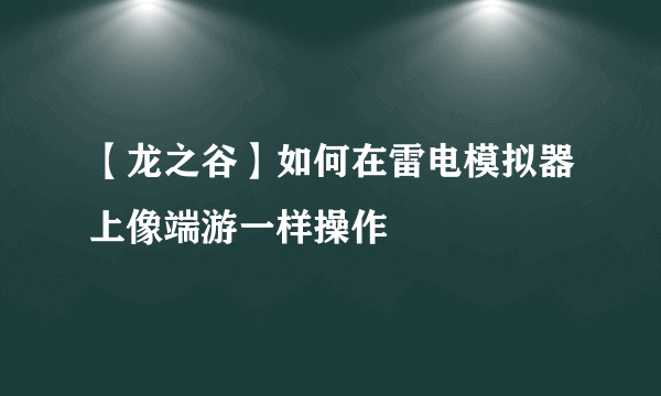 【龙之谷】如何在雷电模拟器上像端游一样操作