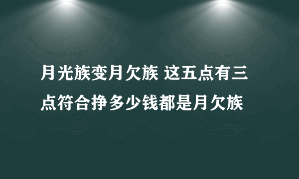 月光族变月欠族 这五点有三点符合挣多少钱都是月欠族