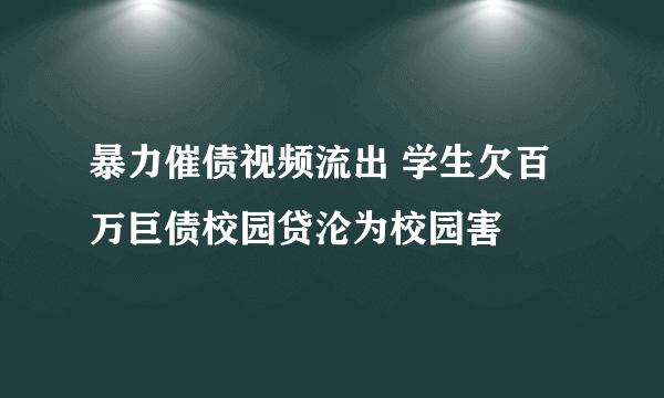 暴力催债视频流出 学生欠百万巨债校园贷沦为校园害