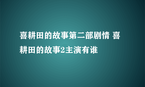 喜耕田的故事第二部剧情 喜耕田的故事2主演有谁