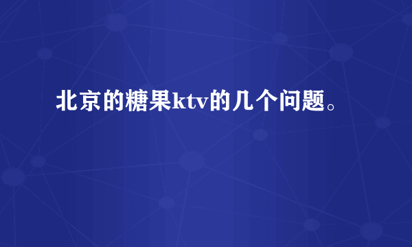 北京的糖果ktv的几个问题。