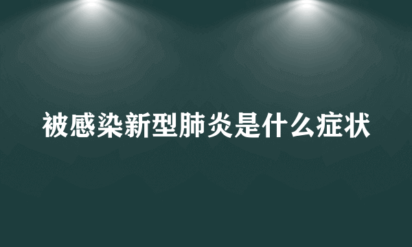 被感染新型肺炎是什么症状