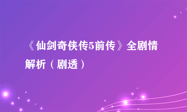 《仙剑奇侠传5前传》全剧情解析（剧透）