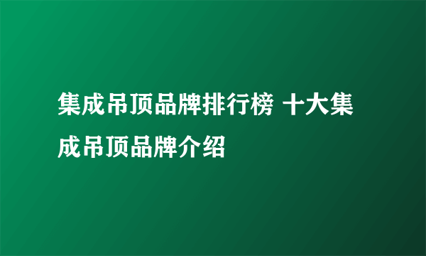 集成吊顶品牌排行榜 十大集成吊顶品牌介绍