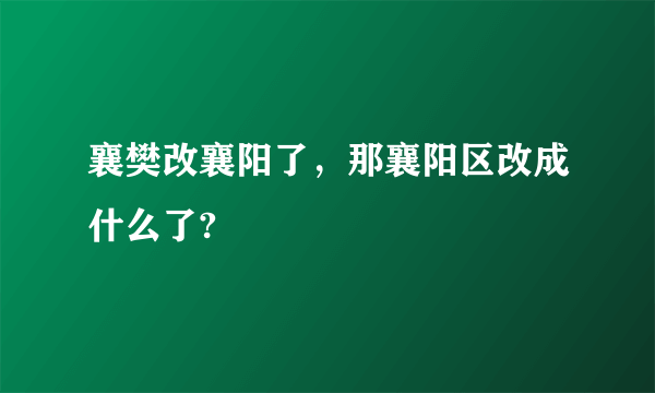 襄樊改襄阳了，那襄阳区改成什么了?