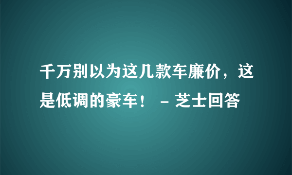 千万别以为这几款车廉价，这是低调的豪车！ - 芝士回答