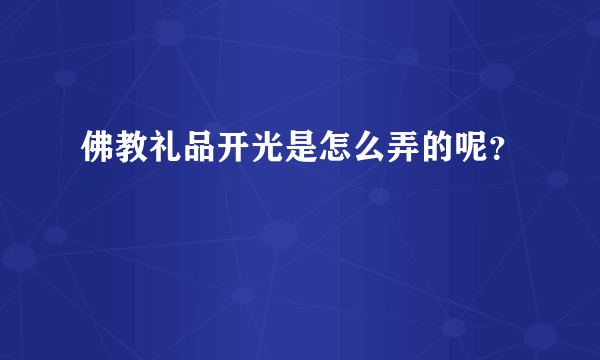 佛教礼品开光是怎么弄的呢？