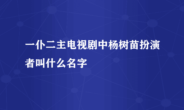 一仆二主电视剧中杨树苗扮演者叫什么名字