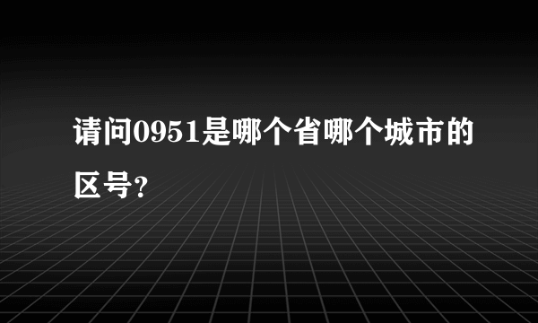 请问0951是哪个省哪个城市的区号？