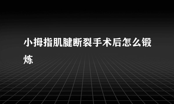 小拇指肌腱断裂手术后怎么锻炼