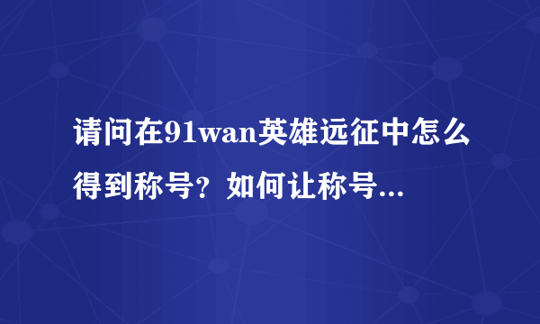 请问在91wan英雄远征中怎么得到称号？如何让称号显示出来？