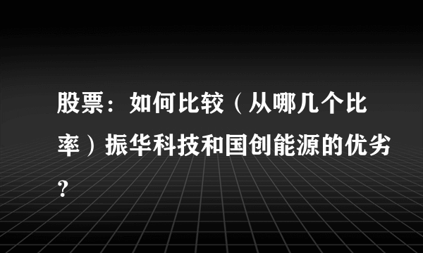 股票：如何比较（从哪几个比率）振华科技和国创能源的优劣？