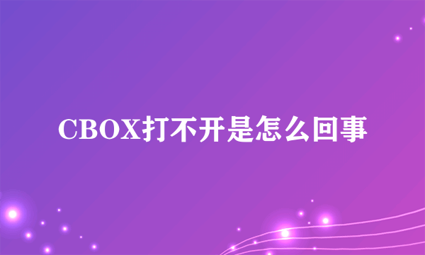 CBOX打不开是怎么回事