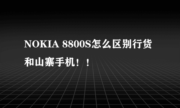 NOKIA 8800S怎么区别行货和山寨手机！！