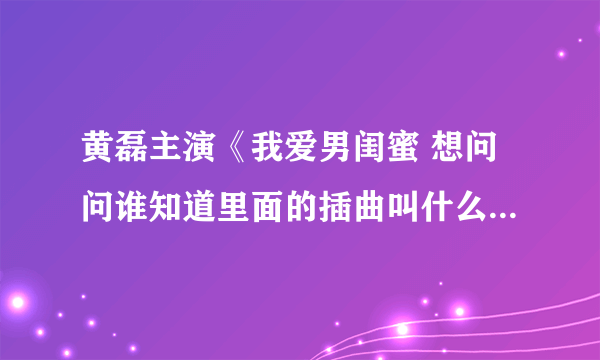 黄磊主演《我爱男闺蜜 想问问谁知道里面的插曲叫什么名 歌词是