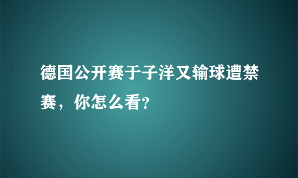 德国公开赛于子洋又输球遭禁赛，你怎么看？