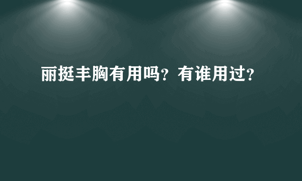 丽挺丰胸有用吗？有谁用过？