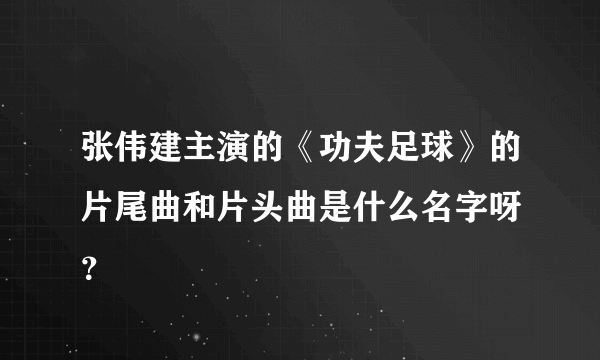 张伟建主演的《功夫足球》的片尾曲和片头曲是什么名字呀 ？