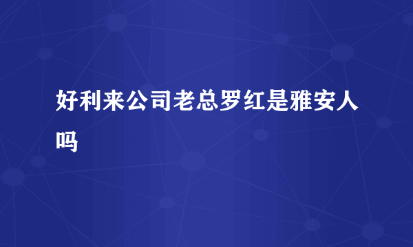 好利来公司老总罗红是雅安人吗