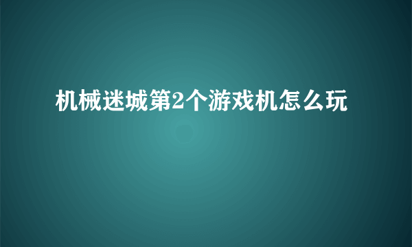 机械迷城第2个游戏机怎么玩