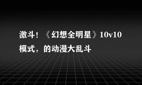 激斗！《幻想全明星》10v10模式，的动漫大乱斗