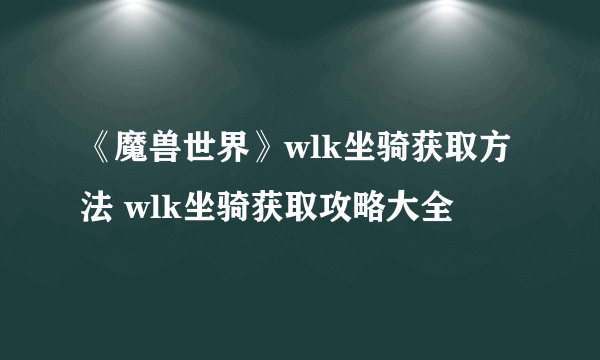 《魔兽世界》wlk坐骑获取方法 wlk坐骑获取攻略大全