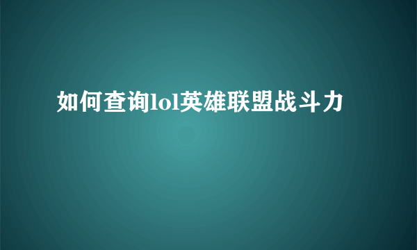 如何查询lol英雄联盟战斗力