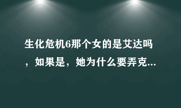 生化危机6那个女的是艾达吗，如果是，她为什么要弄克里斯？还是个反派人物？