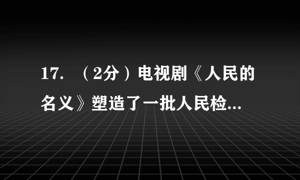 17．（2分）电视剧《人民的名义》塑造了一批人民检察官的形象。秦朝时，在中央设立了负责监察百官的（　　）A．丞相	B．御史大夫	C．太尉	D．郡守