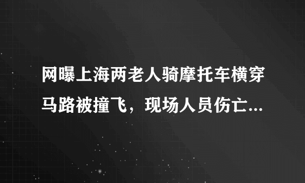 网曝上海两老人骑摩托车横穿马路被撞飞，现场人员伤亡情况如何？