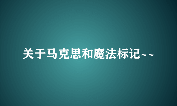 关于马克思和魔法标记~~