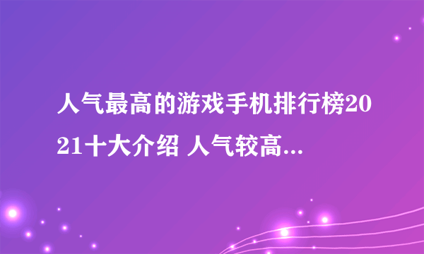 人气最高的游戏手机排行榜2021十大介绍 人气较高的手游盘点