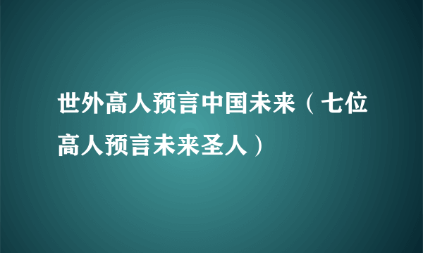 世外高人预言中国未来（七位高人预言未来圣人）