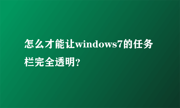 怎么才能让windows7的任务栏完全透明？