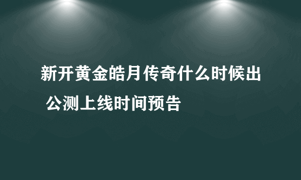 新开黄金皓月传奇什么时候出 公测上线时间预告