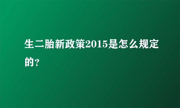 生二胎新政策2015是怎么规定的？