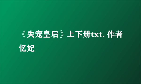 《失宠皇后》上下册txt. 作者忆妃