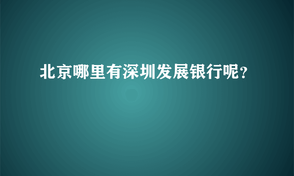 北京哪里有深圳发展银行呢？