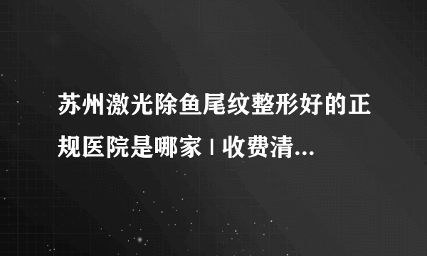 苏州激光除鱼尾纹整形好的正规医院是哪家 | 收费清单分享_鱼相片中鱼尾纹用什么软件能去除