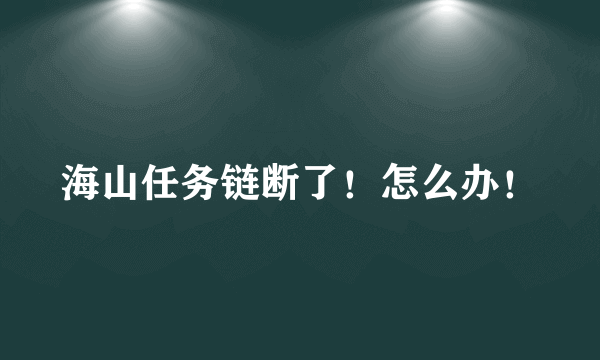 海山任务链断了！怎么办！