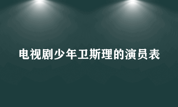 电视剧少年卫斯理的演员表