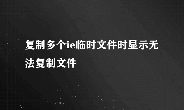 复制多个ie临时文件时显示无法复制文件