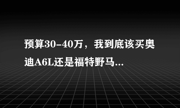 预算30-40万，我到底该买奥迪A6L还是福特野马Mustang呢？